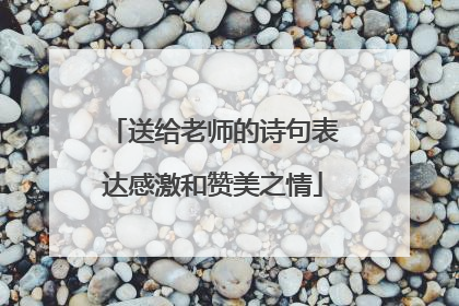 送给老师的诗句表达感激和赞美之情
