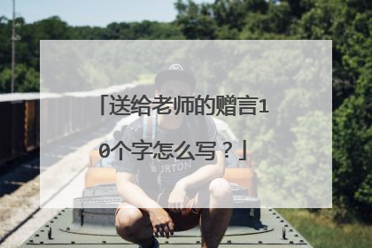 送给老师的赠言10个字怎么写？