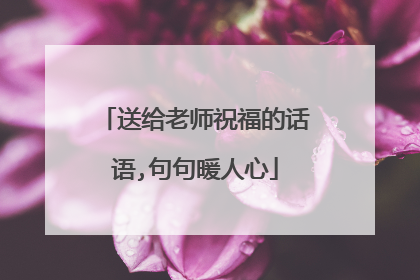 送给老师祝福的话语,句句暖人心