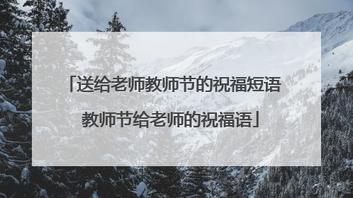 送给老师教师节的祝福短语 教师节给老师的祝福语