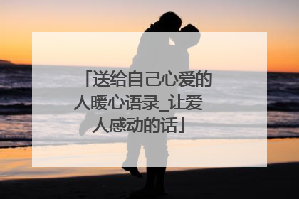 送给自己心爱的人暖心语录_让爱人感动的话