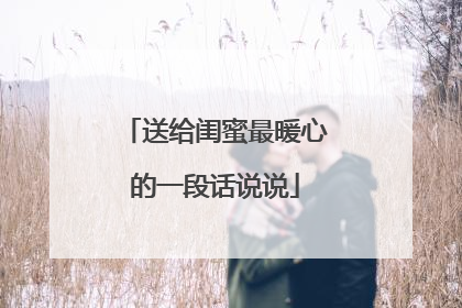 送给闺蜜最暖心的一段话说说