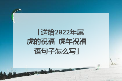 送给2022年属虎的祝福 虎年祝福语句子怎么写