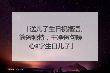送儿子生日祝福语、简短独特，干净短句暖心8字生日儿子