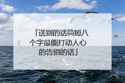 送别的话简短八个字最能打动人心的告别的话