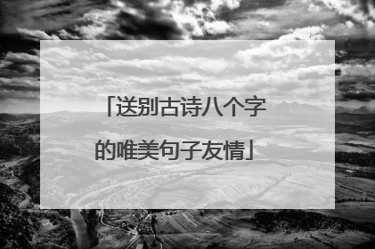 送别古诗八个字的唯美句子友情
