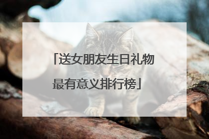 送女朋友生日礼物最有意义排行榜