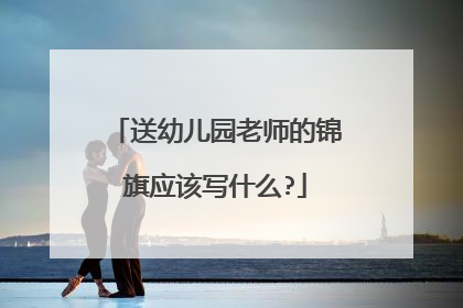 送幼儿园老师的锦旗应该写什么?