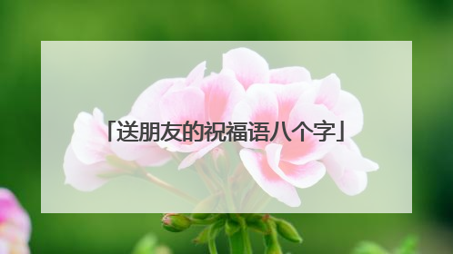 送朋友的祝福语八个字