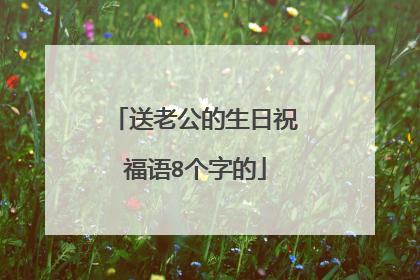 送老公的生日祝福语8个字的