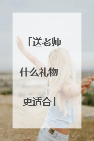 送老师什么礼物更适合
