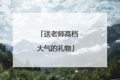 送老师高档大气的礼物