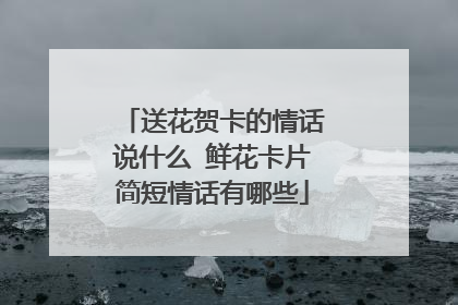 送花贺卡的情话说什么 鲜花卡片简短情话有哪些