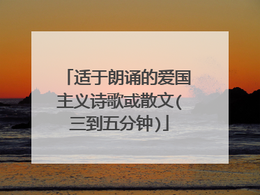 适于朗诵的爱国主义诗歌或散文(三到五分钟)