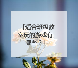 适合班级教室玩的游戏有哪些?