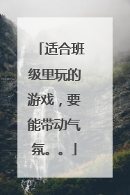 适合班级里玩的游戏，要能带动气氛。。