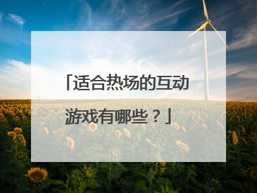 适合热场的互动游戏有哪些?