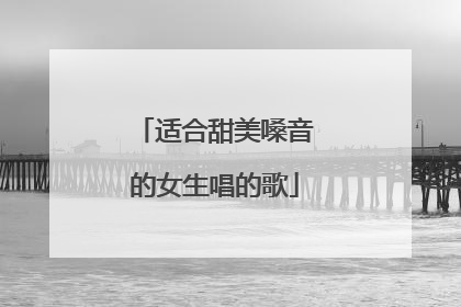 适合甜美嗓音的女生唱的歌