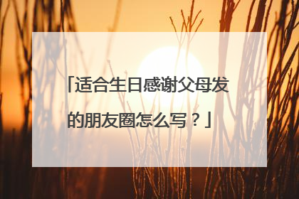 适合生日感谢父母发的朋友圈怎么写？