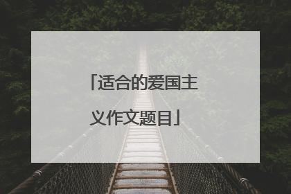 适合的爱国主义作文题目