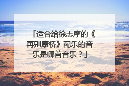 适合给徐志摩的《再别康桥》配乐的音乐是哪首音乐？