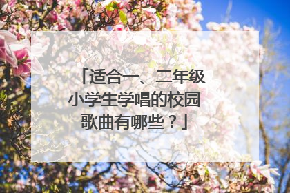 适合一、二年级小学生学唱的校园歌曲有哪些？