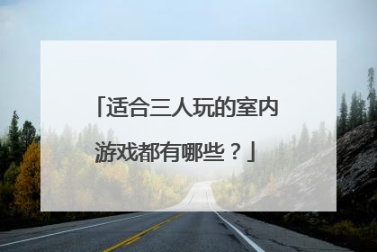 适合三人玩的室内游戏都有哪些？