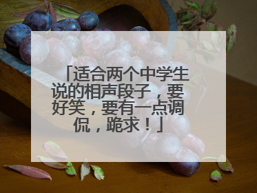 适合两个中学生说的相声段子，要好笑，要有一点调侃，跪求！