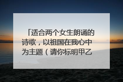 适合两个女生朗诵的诗歌，以祖国在我心中为主题（请你标明甲乙双方该读的部分）