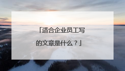 适合企业员工写的文章是什么？
