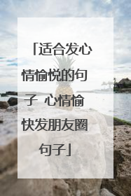 适合发心情愉悦的句子 心情愉快发朋友圈句子