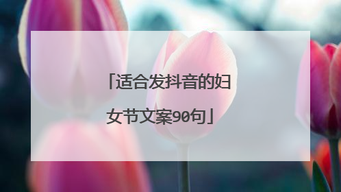 适合发抖音的妇女节文案90句