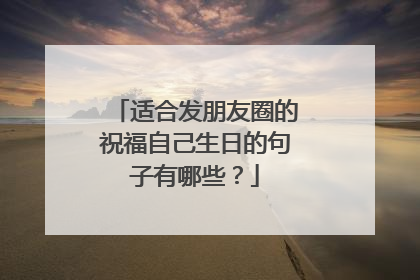 适合发朋友圈的祝福自己生日的句子有哪些？