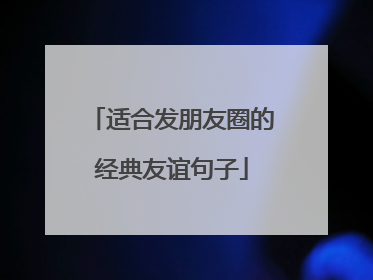 适合发朋友圈的经典友谊句子