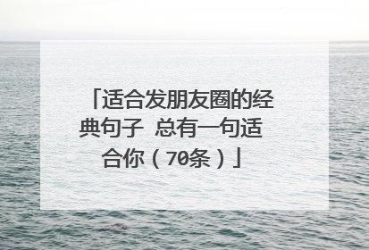 适合发朋友圈的经典句子 总有一句适合你(70条)