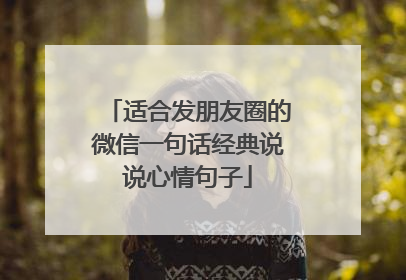 适合发朋友圈的微信一句话经典说说心情句子