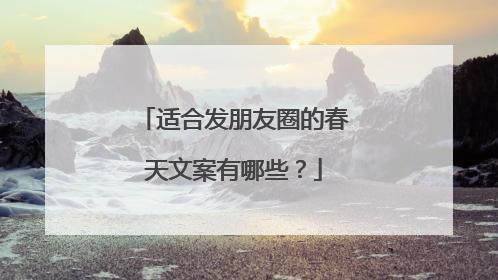 适合发朋友圈的春天文案有哪些？