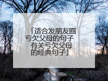 适合发朋友圈亏欠父母的句子 有关亏欠父母的经典句子