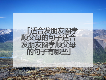 适合发朋友圈孝顺父母的句子适合发朋友圈孝顺父母的句子有哪些