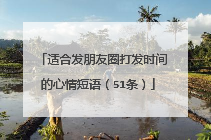 适合发朋友圈打发时间的心情短语（51条）