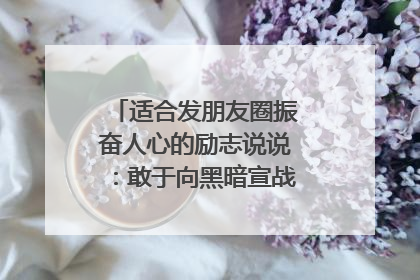 适合发朋友圈振奋人心的励志说说:敢于向黑暗宣战的人,心里必须