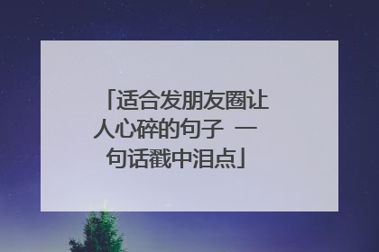 适合发朋友圈让人心碎的句子 一句话戳中泪点