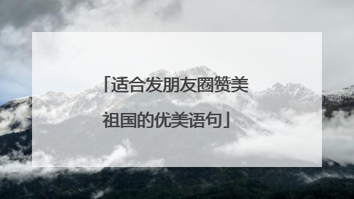 适合发朋友圈赞美祖国的优美语句