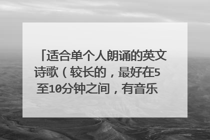 适合单个人朗诵的英文诗歌(较长的,最好在5至10分钟之间,有音乐的也可以配过来)