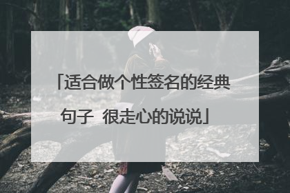 适合做个性签名的经典句子 很走心的说说