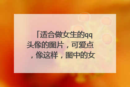 适合做女生的qq头像的图片，可爱点，像这样，图中的女生不要太显了