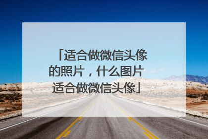 适合做微信头像的照片,什么图片适合做微信头像
