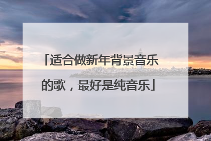 适合做新年背景音乐 的歌,最好是纯音乐