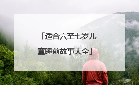 适合六至七岁儿童睡前故事大全