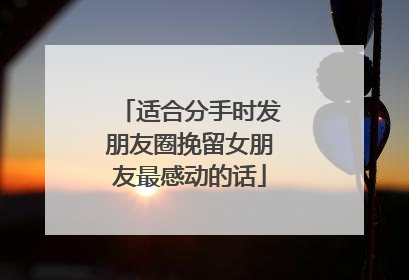 适合分手时发朋友圈挽留女朋友最感动的话